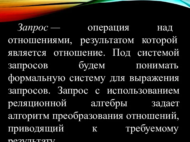 Запрос — операция над отношениями, результатом которой является отношение. Под