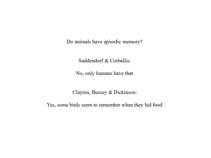 Do animals have episodic memory? Suddendorf & Corballis: No, only humans have that