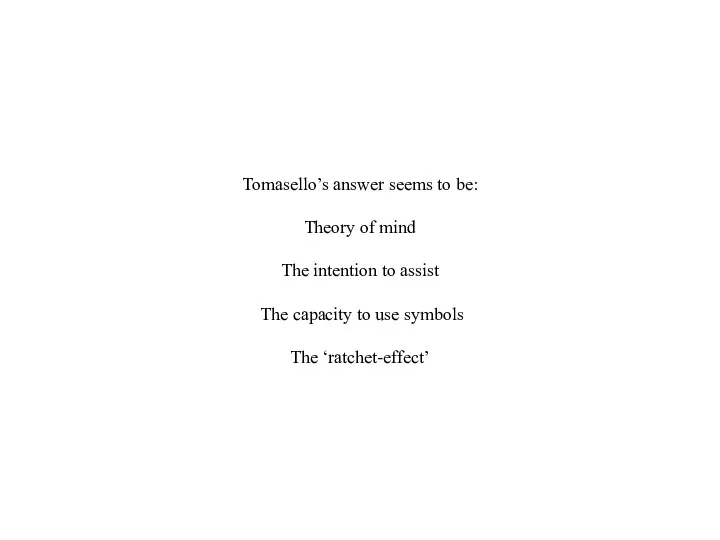 Tomasello’s answer seems to be: Theory of mind The intention to assist The