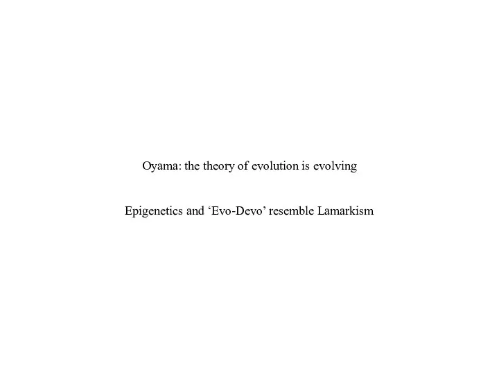 Oyama: the theory of evolution is evolving Epigenetics and ‘Evo-Devo’ resemble Lamarkism