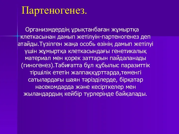 Партеногенез. Организмдердің ұрықтанбаған жұмыртқа клеткасынан дамып жетілуін-партеногенез деп атайды.Түзілген жаңа особь өзінің дамып