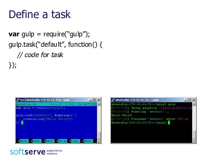 var gulp = require(“gulp”); gulp.task(“default”, function() { // code for task }); Define a task