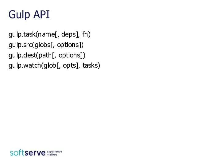 gulp.task(name[, deps], fn) gulp.src(globs[, options]) gulp.dest(path[, options]) gulp.watch(glob[, opts], tasks) Gulp API