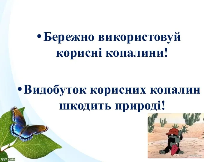 Бережно використовуй корисні копалини! Видобуток корисних копалин шкодить природі!