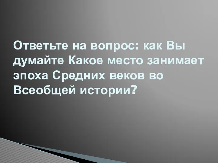 Ответьте на вопрос: как Вы думайте Какое место занимает эпоха Средних веков во Всеобщей истории?