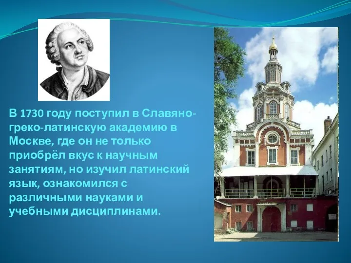 В 1730 году поступил в Славяно-греко-латинскую академию в Москве, где он не только