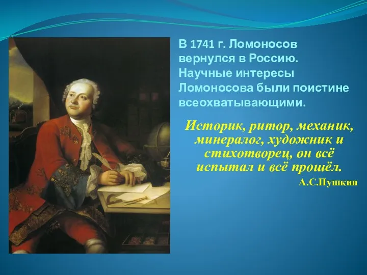 В 1741 г. Ломоносов вернулся в Россию. Научные интересы Ломоносова были поистине всеохватывающими.