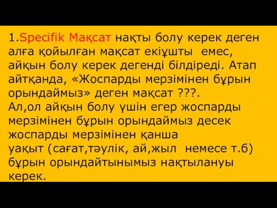 1.Specifik Мақсат нақты болу керек деген алға қойылған мақсат екіұшты емес, айқын болу