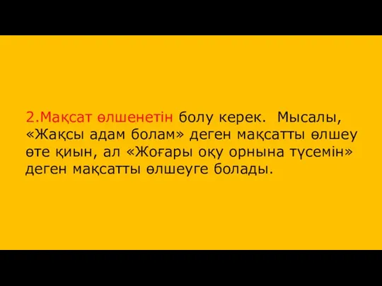 2.Мақсат өлшенетін болу керек. Мысалы, «Жақсы адам болам» деген мақсатты өлшеу өте қиын,