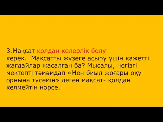 3.Мақсат қолдан келерлік болу керек. Мақсатты жүзеге асыру үшін қажетті жағдайлар жасалған ба?