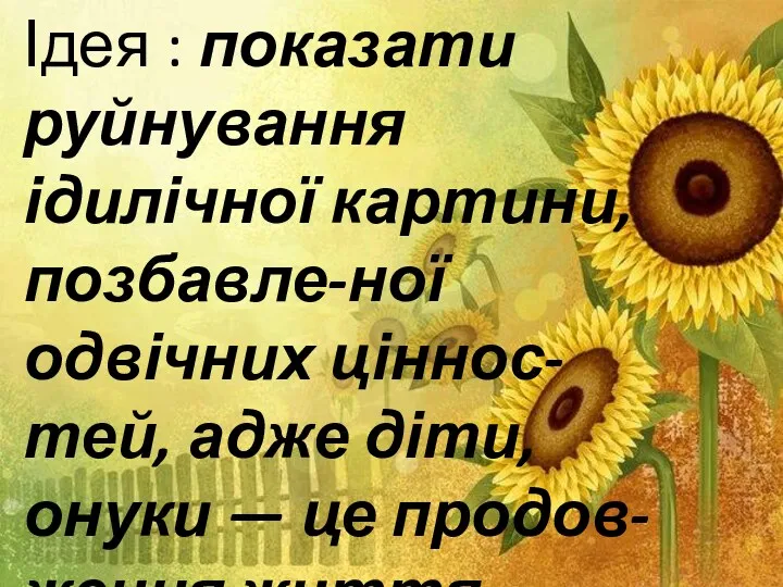 Ідея : показати руйнування ідилічної картини, позбавле-ної одвічних ціннос-тей, адже діти, онуки — це продов-ження життя.