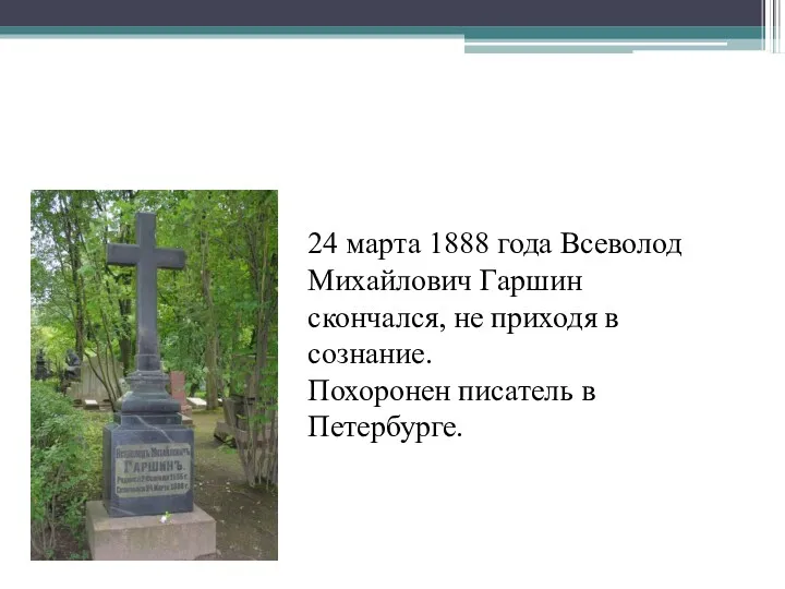 24 марта 1888 года Всеволод Михайлович Гаршин скончался, не приходя в сознание. Похоронен писатель в Петербурге.