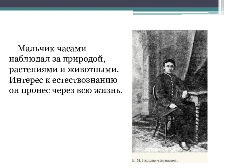 Мальчик часами наблюдал за природой, растениями и животными. Интерес к естествознанию он пронес через всю жизнь.