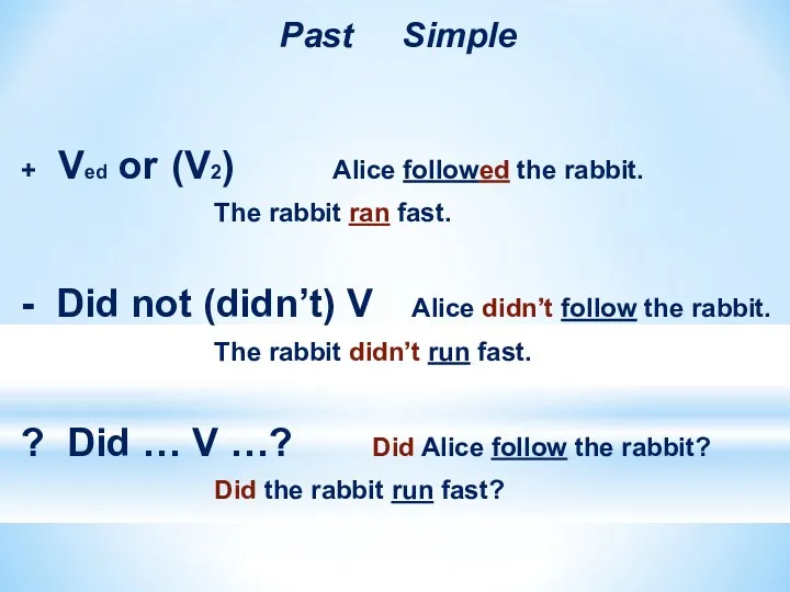 Past Simple + Ved or (V2) Alice followed the rabbit.