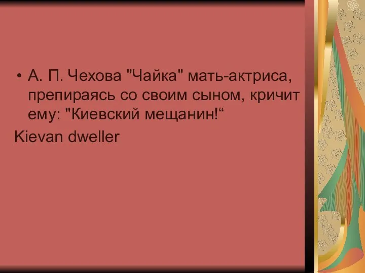 А. П. Чехова "Чайка" мать-актриса, препираясь со своим сыном, кричит ему: "Киевский мещанин!“ Kievan dweller