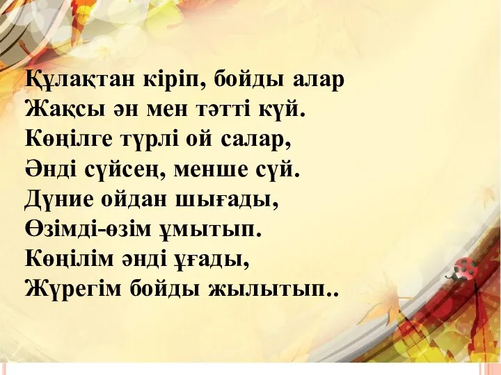 Құлақтан кіріп, бойды алар Жақсы ән мен тәтті күй. Көңілге түрлі ой салар,