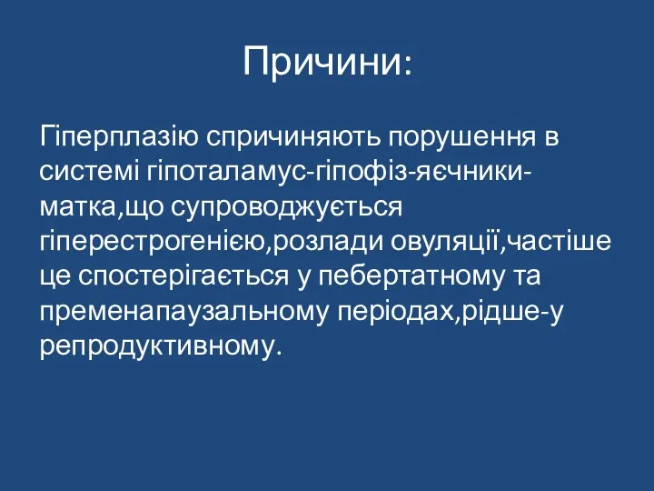 Причини: Гіперплазію спричиняють порушення в системі гіпоталамус-гіпофіз-яєчники-матка,що супроводжується гіперестрогенією,розлади овуляції,частіше