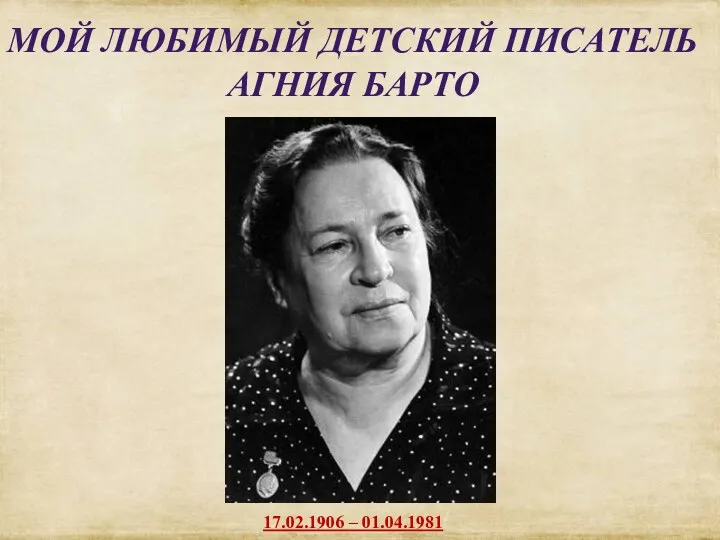 МОЙ ЛЮБИМЫЙ ДЕТСКИЙ ПИСАТЕЛЬ АГНИЯ БАРТО 17.02.1906 – 01.04.1981