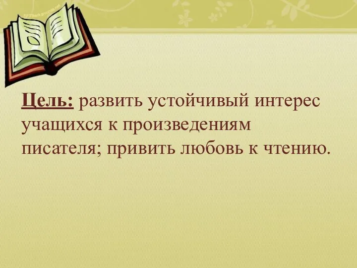 Цель: развить устойчивый интерес учащихся к произведениям писателя; привить любовь к чтению.