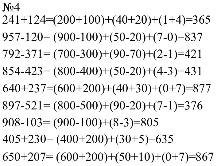№4 241+124=(200+100)+(40+20)+(1+4)=365 957-120= (900-100)+(50-20)+(7-0)=837 792-371= (700-300)+(90-70)+(2-1)=421 854-423= (800-400)+(50-20)+(4-3)=431 640+237=(600+200)+(40+30)+(0+7)=877 897-521= (800-500)+(90-20)+(7-1)=376 908-103= (900-100)+(8-3)=805