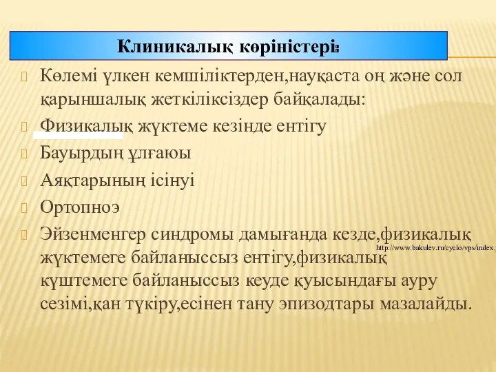 Клиникалық көріністері: http://www.bakulev.ru/cyclo/vps/index.php Көлемі үлкен кемшіліктерден,науқаста оң және сол қарыншалық жеткіліксіздер байқалады: Физикалық
