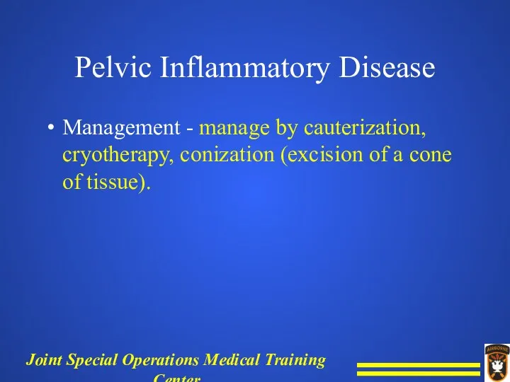 Pelvic Inflammatory Disease Management - manage by cauterization, cryotherapy, conization (excision of a cone of tissue).