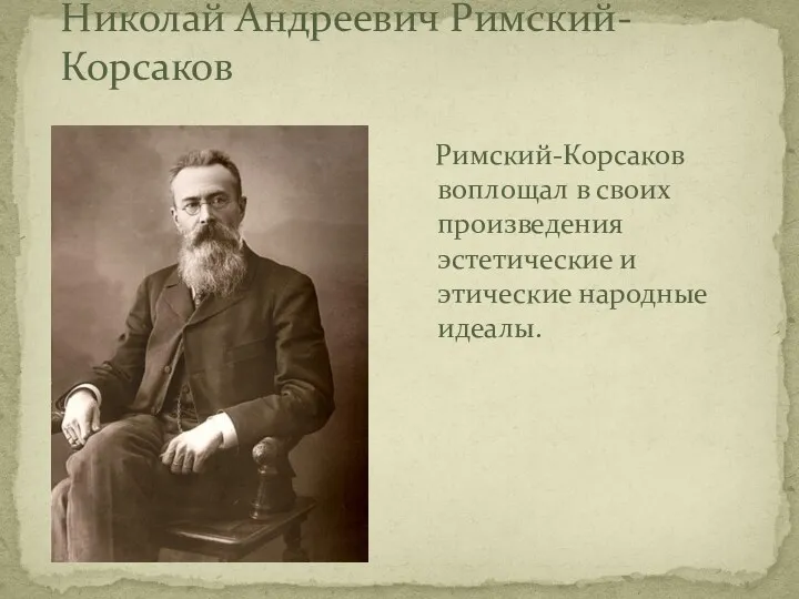 Николай Андреевич Римский-Корсаков Римский-Корсаков воплощал в своих произведения эстетические и этические народные идеалы.