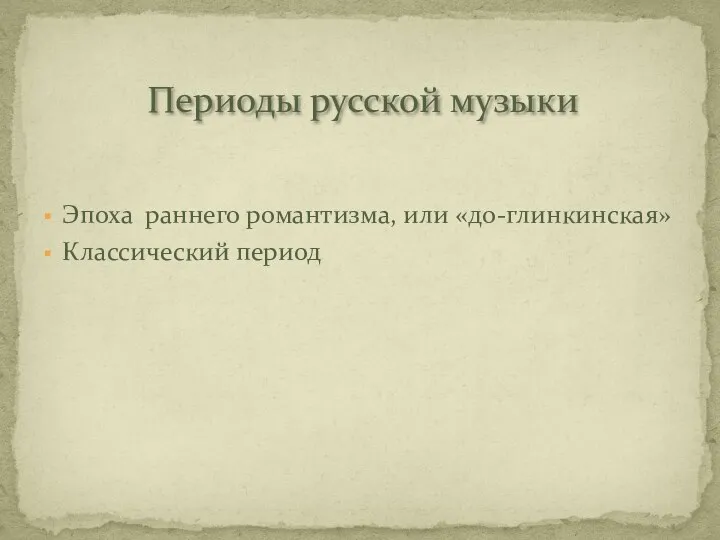 Эпоха раннего романтизма, или «до-глинкинская» Классический период Периоды русской музыки