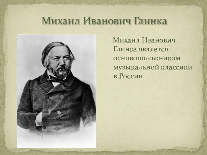 Михаил Иванович Глинка Михаил Иванович Глинка является основоположником музыкальной классики в России.