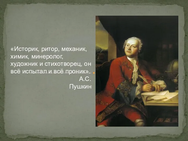 «Историк, ритор, механик, химик, минеролог, художник и cтихотворец, он всё испытал и всё проник». А.С.Пушкин