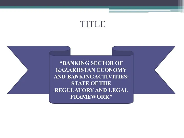 TITLE “BANKING SECTOR OF KAZAKHSTAN ECONOMY AND BANKINGACTIVITIES: STATE OF THE REGULATORY AND LEGAL FRAMEWORK”