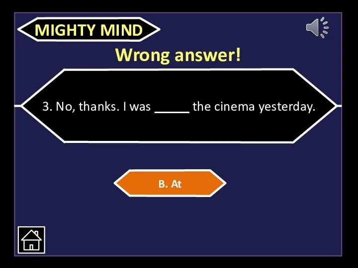 Wrong answer! 3. No, thanks. I was _____ the cinema yesterday. B. At MIGHTY MIND