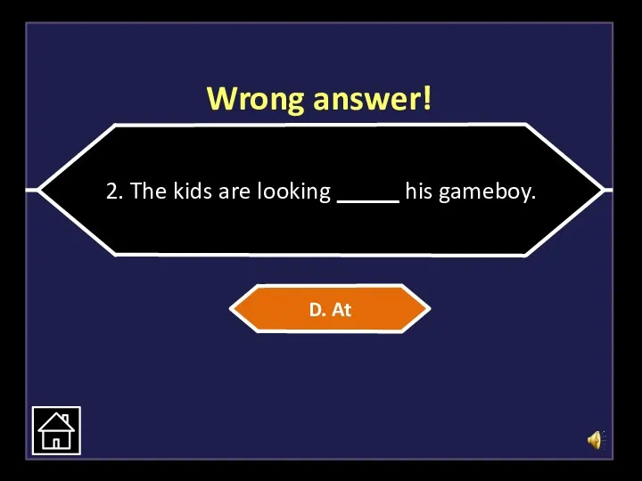 Wrong answer! 2. The kids are looking _____ his gameboy. D. At