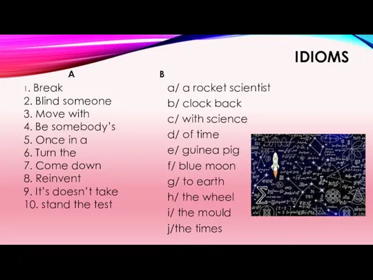 IDIOMS A 1. Break 2. Blind someone 3. Move with 4. Be somebody’s