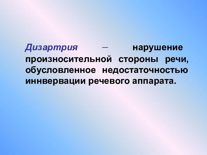 Дизартрия – нарушение произносительной стороны речи, обусловленное недостаточностью иннвервации речевого аппарата.