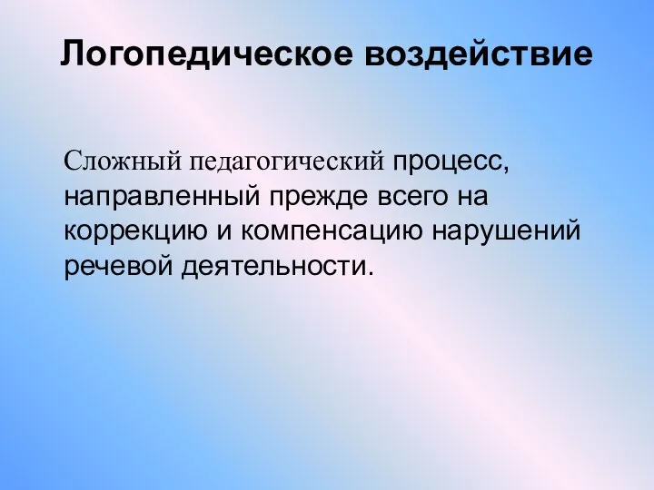 Логопедическое воздействие Сложный педагогический процесс, направленный прежде всего на коррекцию и компенсацию нарушений речевой деятельности.