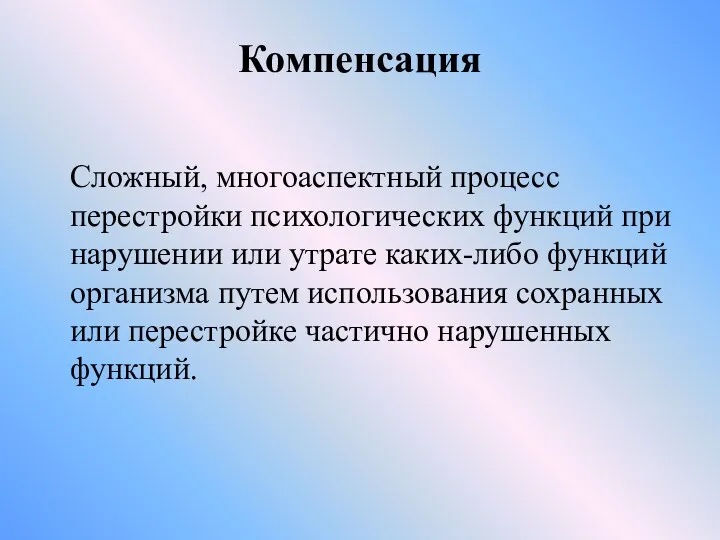 Компенсация Сложный, многоаспектный процесс перестройки психологических функций при нарушении или