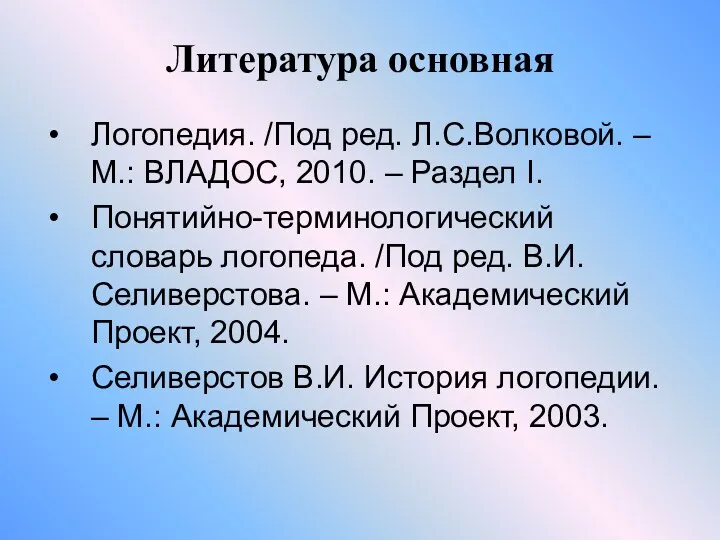 Литература основная Логопедия. /Под ред. Л.С.Волковой. – М.: ВЛАДОС, 2010.