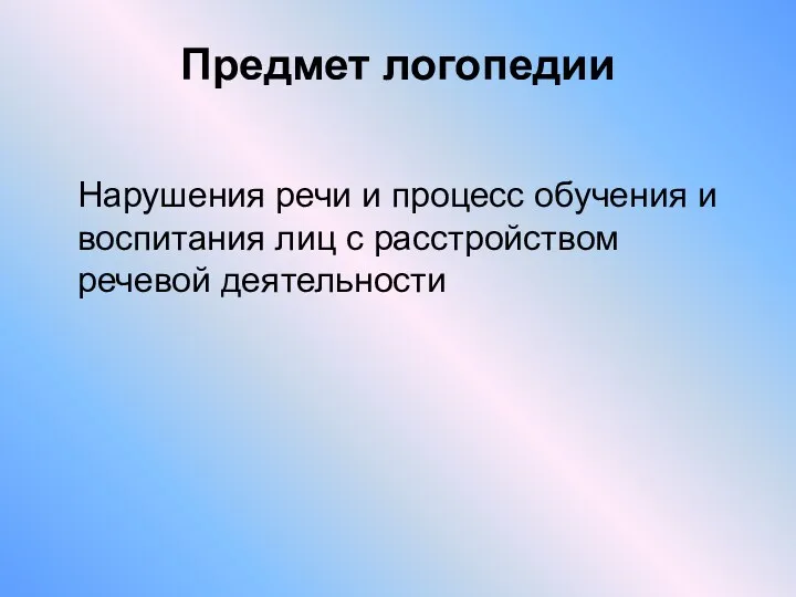 Предмет логопедии Нарушения речи и процесс обучения и воспитания лиц с расстройством речевой деятельности