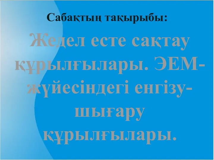 Сабақтың тақырыбы: Жедел есте сақтау құрылғылары. ЭЕМ-жүйесіндегі енгізу-шығару құрылғылары.