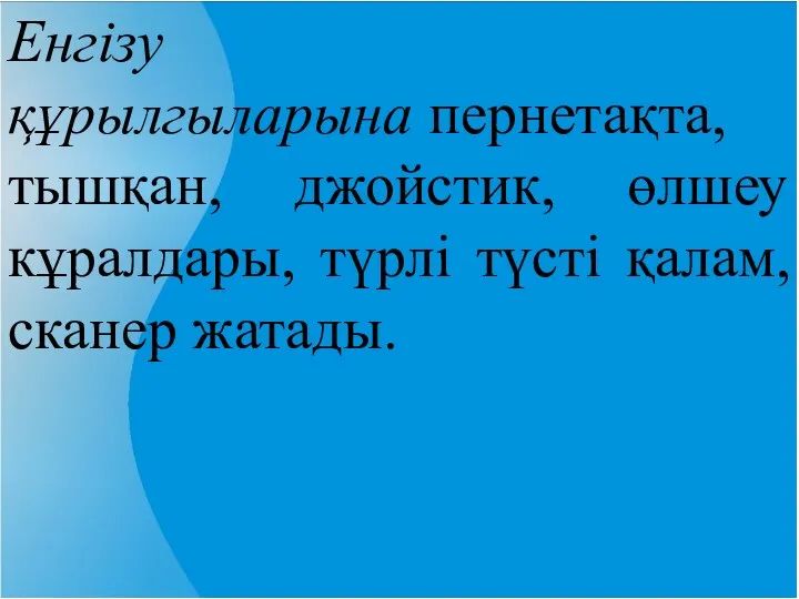 Енгізу құрылгыларына пернетақта, тышқан, джойстик, өлшеу кұралдары, түрлі түсті қалам, сканер жатады.