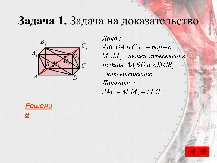 Задача 1. Задача на доказательство B А C D A1 B1 C1 D1 M1 M2 Решение