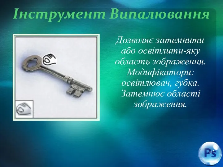 Інструмент Випалювання Дозволяє затемнити або освітлити-яку область зображення. Модифікатори: освітлювач, губка. Затемнює області зображення.