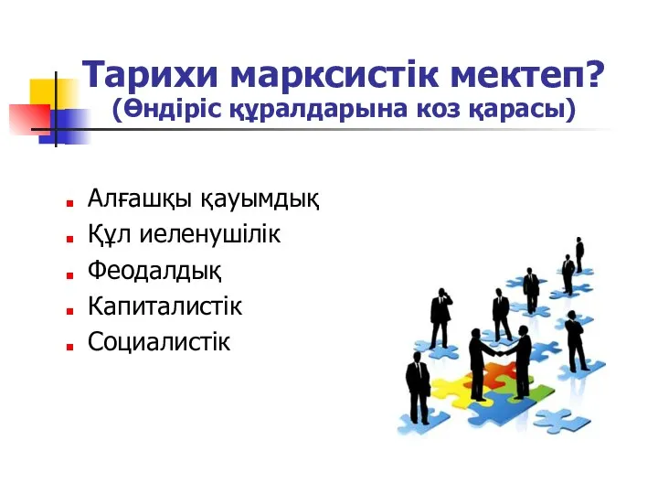 Тарихи марксистік мектеп? (Өндіріс құралдарына коз қарасы) Алғашқы қауымдық Құл иеленушілік Феодалдық Капиталистік Социалистік