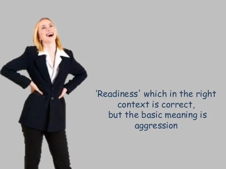 Readiness ‘Readiness' which in the right context is correct, but the basic meaning is aggression