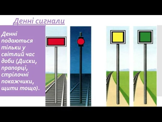 Денні подаються тільки у світлий час доби (Диски, прапорці, стрілочні покажчики, щити тощо). Денні сигнали