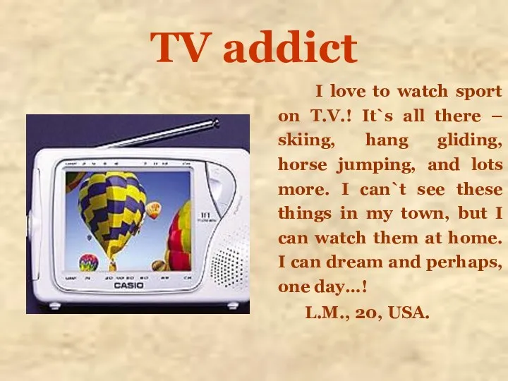 TV addict I love to watch sport on T.V.! It`s