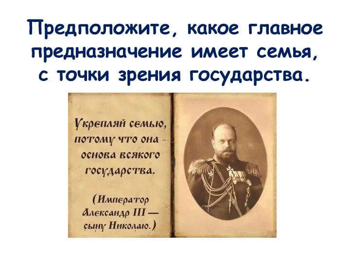 Предположите, какое главное предназначение имеет семья, с точки зрения государства.