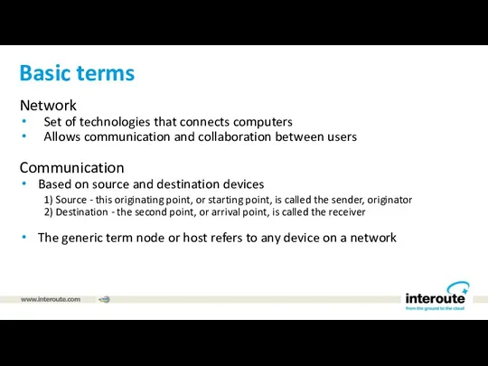 Basic terms Network Set of technologies that connects computers Allows