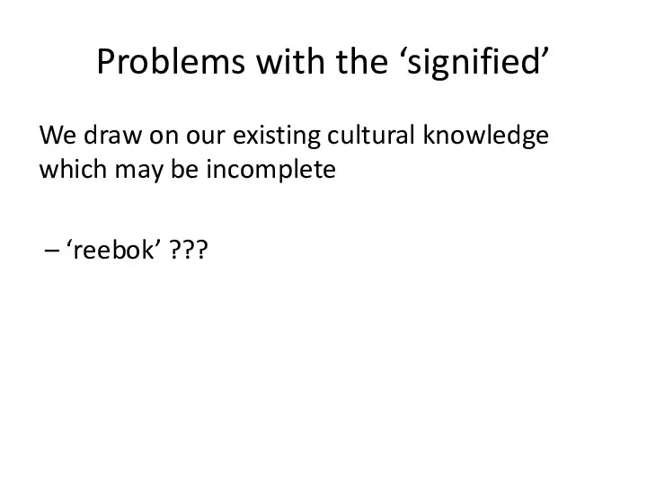 Problems with the ‘signified’ We draw on our existing cultural knowledge which may